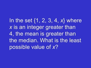 In the set {1, 2, 3, 4,  x } where  x  is an integer greater than  4, the mean is greater than the median. What is the least possible value of  x ? 