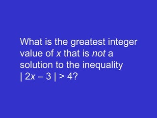 What is the greatest integer value of  x  that is  not  a  solution to the inequality   | 2 x  – 3 | > 4? 