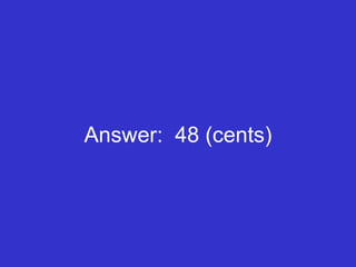Answer:  48 (cents) 