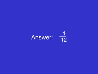 Answer:  1 12 