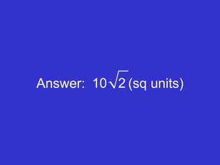 Answer:   (sq units) 10  2 