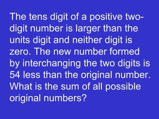 The tens digit of a positive two-digit number is larger than the units digit and neither digit is zero. The new number formed by interchanging the two digits is 54 less than the original number. What is the sum of all possible original numbers? 
