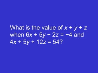 What is the value of  x  +  y  +  z  when 6 x  + 5 y  − 2 z  = −4 and  4 x  + 5 y  + 12 z  = 54? 