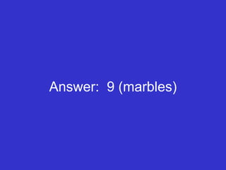 Answer:  9 (marbles) 
