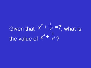 Given that    , what is the value of   ? 2 2 1 7 x x +  = 4 4 1 x x +  