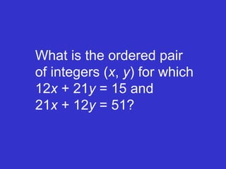 What is the ordered pair of integers ( x ,  y ) for which 12 x  + 21 y  = 15 and    21 x  + 12 y  = 51? 