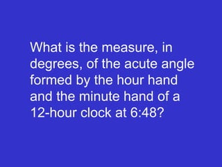 What is the measure, in degrees, of the acute angle formed by the hour hand and the minute hand of a 12-hour clock at 6:48? 