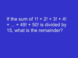 If the sum of 1! + 2! + 3! + 4! + ... + 49! + 50! is divided by 15, what is the remainder?   
