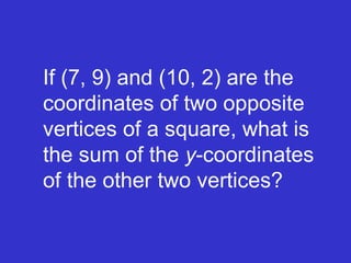 If (7, 9) and (10, 2) are the coordinates of two opposite vertices of a square, what is the sum of the  y -coordinates of the other two vertices? 