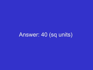 Answer: 40 (sq units)  