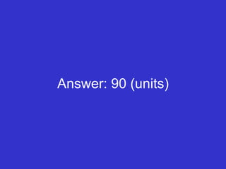Answer: 90 (units) 