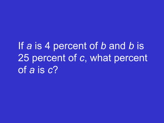 If  a  is 4 percent of  b  and  b  is 25 percent of  c , what percent of  a  is  c ? 
