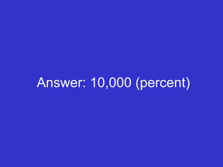 Answer: 10,000 (percent) 