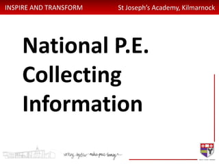 INSPIRE AND TRANSFORM St Joseph’s Academy, Kilmarnock
National P.E.
Collecting
Information
 