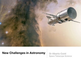 New Challenges in Astronomy   Dr Alberto Conti
                              Space Telescope Science
 
