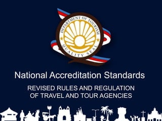National Accreditation Standards
REVISED RULES AND REGULATION
OF TRAVEL AND TOUR AGENCIES
 