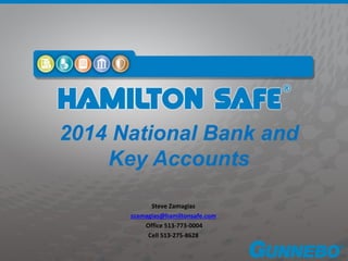 2014 National Bank and
Key Accounts
Steve Zamagias
szamagias@hamiltonsafe.com
Office 513-773-0004
Cell 513-275-8628
 