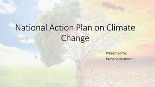 National Action Plan on Climate
Change
Presented by:
Farhana Khatoon
 