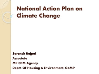 National Action Plan on
Climate Change
Saransh Bajpai
Associate
MP CDM Agency
Deptt. Of Housing & Environment, GoMP
 