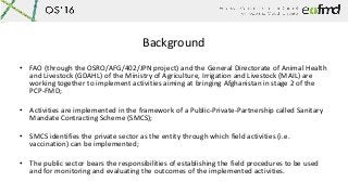 Background
• FAO (through the OSRO/AFG/402/JPN project) and the General Directorate of Animal Health
and Livestock (GDAHL)...