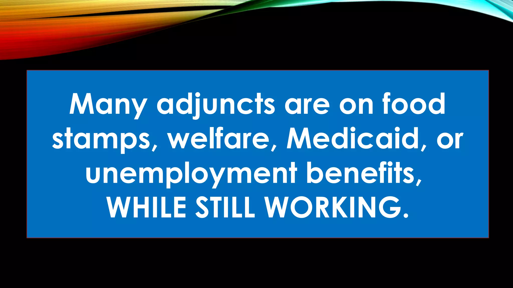 Many adjuncts are on food
stamps, welfare, Medicaid, or
unemployment benefits,
WHILE STILL WORKING.
 