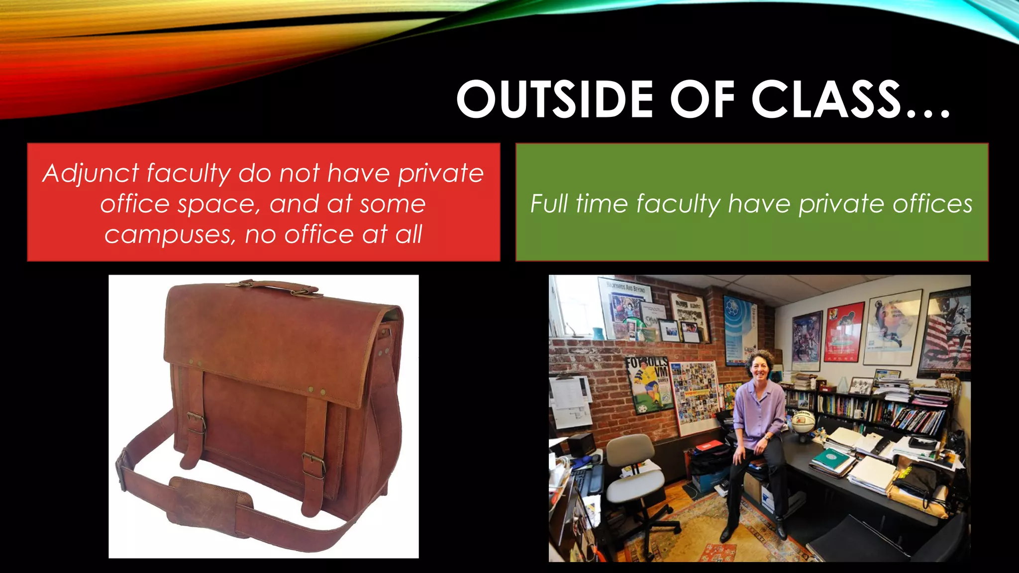 OUTSIDE OF CLASS…
Adjunct faculty do not have private
office space, and at some
campuses, no office at all
Full time faculty have private offices
 