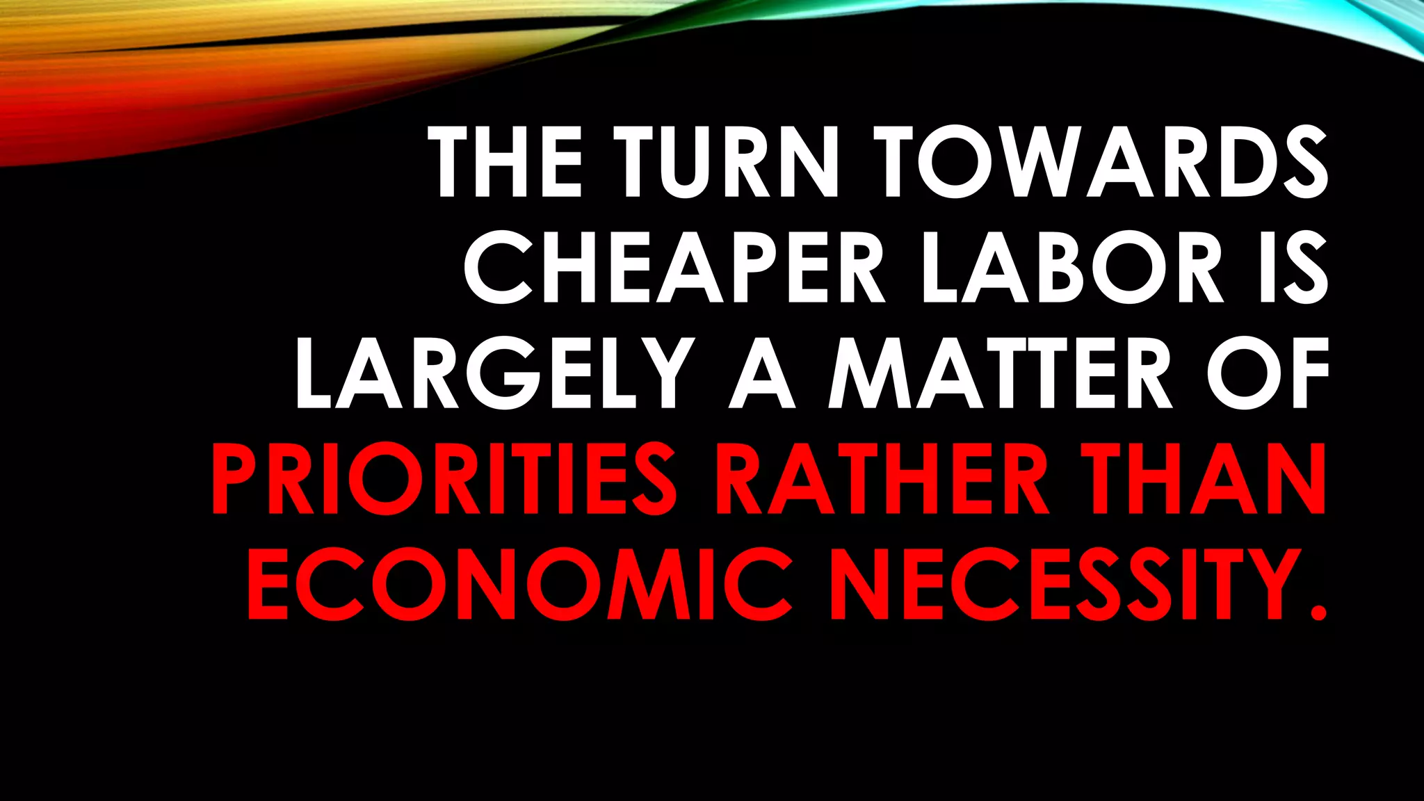 THE TURN TOWARDS
CHEAPER LABOR IS
LARGELY A MATTER OF
PRIORITIES RATHER THAN
ECONOMIC NECESSITY.
 