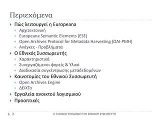 Περιεχόμενα<br />Πώς λειτουργεί η Europeana<br />Αρχιτεκτονική<br />EuropeanaSemanticElements (ESE)<br />Open Archives Pro...