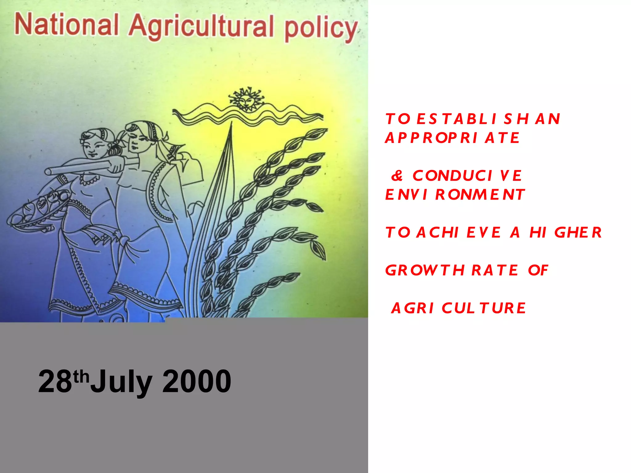 TO ESTABLISH AN APPROPRIATE & CONDUCIVE ENVIRONMENT TO ACHIEVE A HIGHER GROWTH RATE OF AGRICULTURE 28 th July 2000
