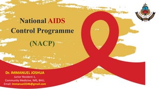 National AIDS
Control Programme
Dr. IMMANUEL JOSHUA
Junior Resident-1,
Community Medicine, IMS, BHU,
Email: immanuel2346@gmail.com
(NACP)
 