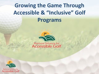 Growing the Game Through
Accessible & “Inclusive” Golf
Programs
 