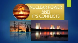 NUCLEAR POWER
AND
IT’S CONFLICTS
 