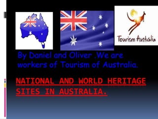 National And World Heritage Sites in Australia. By Daniel and Oliver .We are workers of Tourism of Australia. 