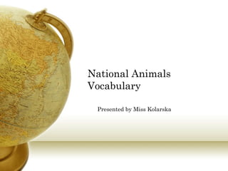National Animals
Vocabulary
Presented by Miss Kolarska

 