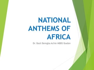 NATIONAL
ANTHEMS OF
AFRICA
Dr. Basil Bemgba Achie MBBS Ibadan
 