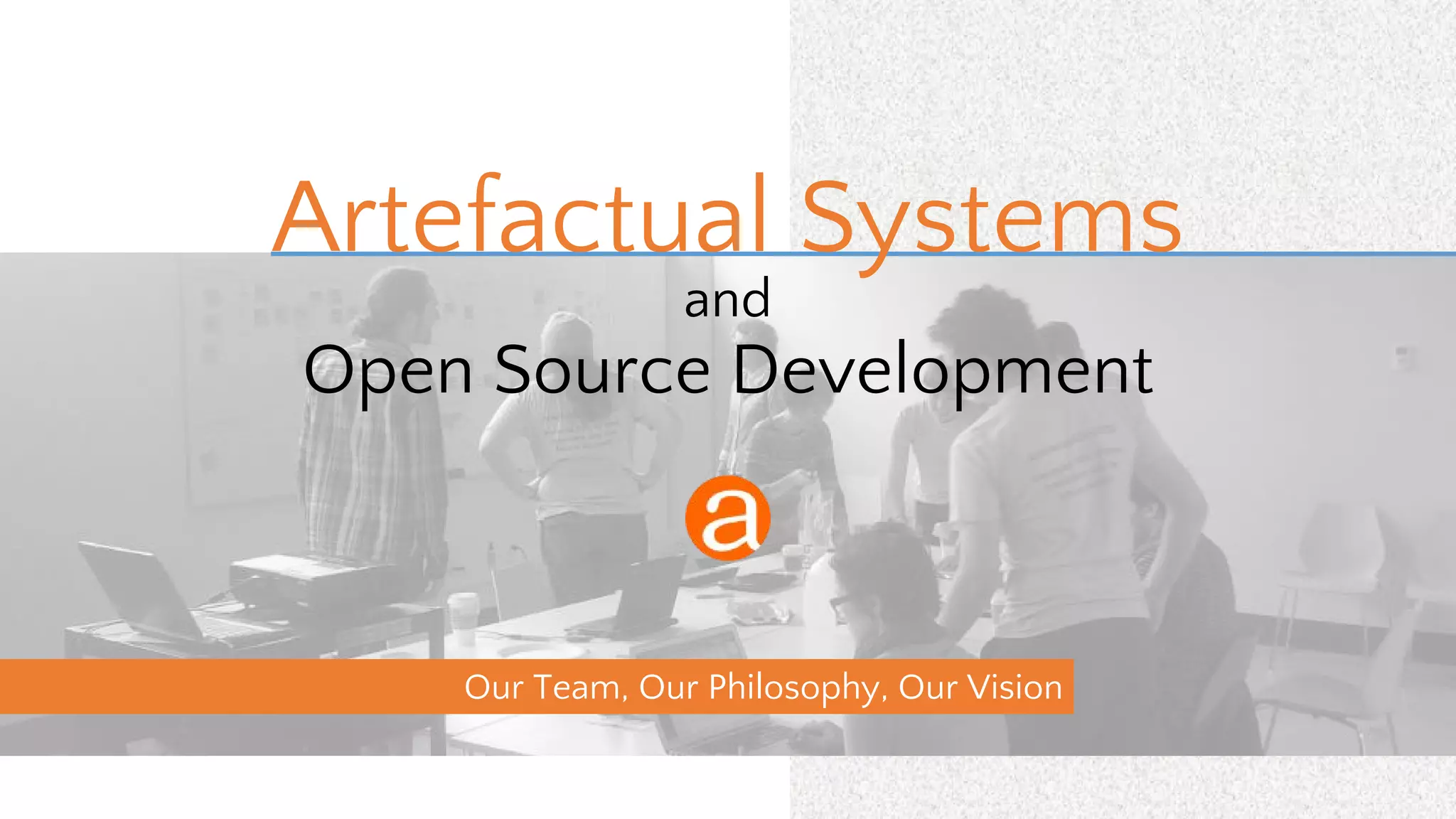 Our Team, Our Philosophy, Our Vision
Artefactual Systems
and
Open Source Development
 