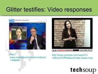 Glitter testifies: Video responses http:// www.comedycentral.com/videos/index.jhtml?videoId =165604 http:// www.youtube.com/watch?v =e9nyJCYrP6w&eurl=http://www.nonprofitcommons.org/node/217 