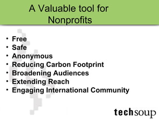 A Valuable tool for  Nonprofits Free Safe Anonymous Reducing Carbon Footprint Broadening Audiences Extending Reach Engaging International Community 