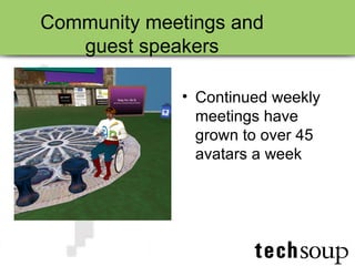 Community meetings and  guest speakers  Continued weekly meetings have grown to over 45 avatars a week 