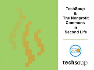 Techsoup - A Global Initiative Date/year TechSoup  &  The Nonprofit Commons  in  Second Life 