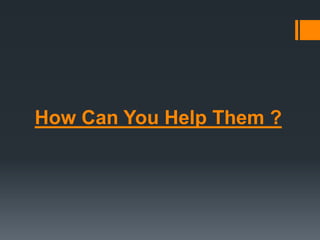 How Can You Help Them ?
 