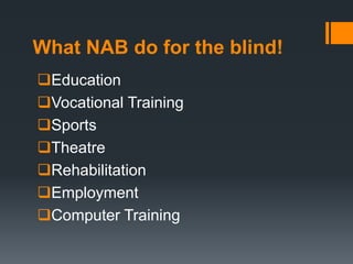 What NAB do for the blind!
Education
Vocational Training
Sports
Theatre
Rehabilitation
Employment
Computer Training
 