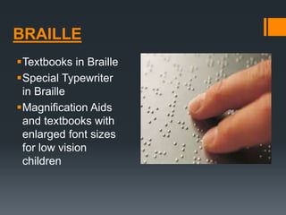BRAILLE
Textbooks in Braille
Special Typewriter
in Braille
Magnification Aids
and textbooks with
enlarged font sizes
for low vision
children
 