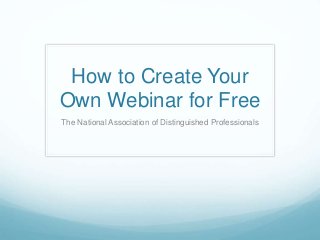 How to Create Your
Own Webinar for Free
The National Association of Distinguished Professionals
 