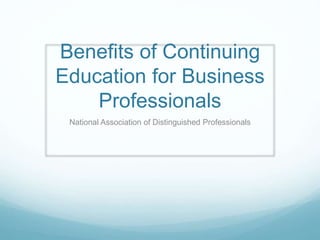 Benefits of Continuing
Education for Business
Professionals
National Association of Distinguished Professionals
 