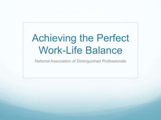 Achieving the Perfect
Work-Life Balance
National Association of Distinguished Professionals
 