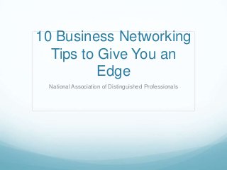 10 Business Networking
Tips to Give You an
Edge
National Association of Distinguished Professionals
 