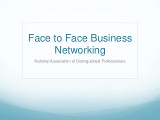 Face to Face Business
Networking
National Association of Distinguished Professionals
 