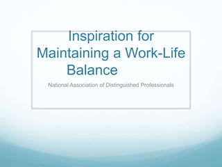 Inspiration for
Maintaining a Work-Life
Balance
National Association of Distinguished Professionals
 