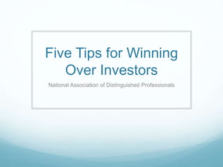 Five Tips for Winning
Over Investors
National Association of Distinguished Professionals
 